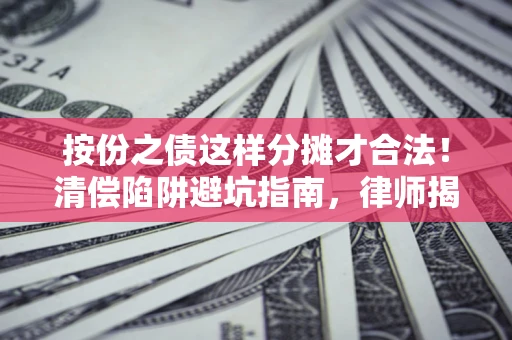 济南按份之债这样分摊才合法！清偿陷阱避坑指南，律师揭秘关键条款