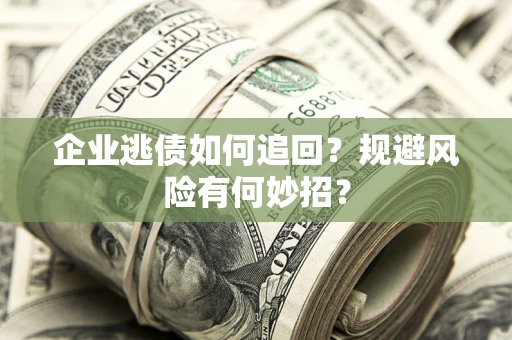 济南企业逃债如何追回？规避风险有何妙招？