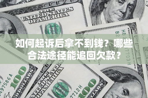 济南如何起诉后拿不到钱？哪些合法途径能追回欠款？