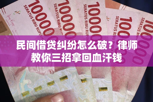 济南民间借贷纠纷怎么破？律师教你三招拿回血汗钱