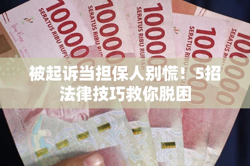 济南被起诉当担保人别慌！5招法律技巧救你脱困