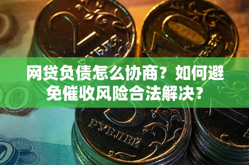 济南网贷负债怎么协商？如何避免催收风险合法解决？