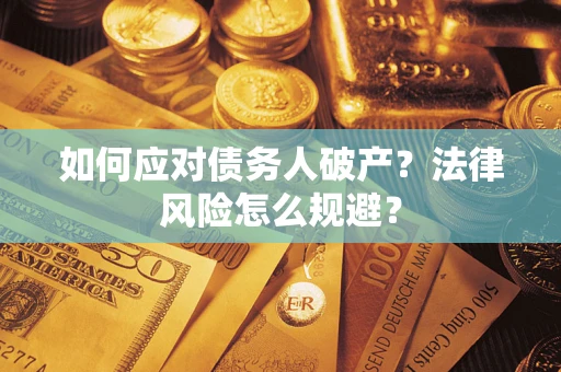 济南如何应对债务人破产？法律风险怎么规避？