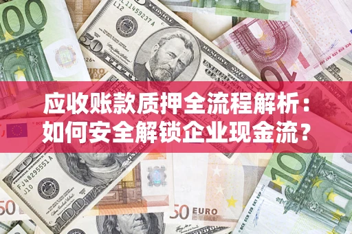 济南应收账款质押全流程解析：如何安全解锁企业现金流？