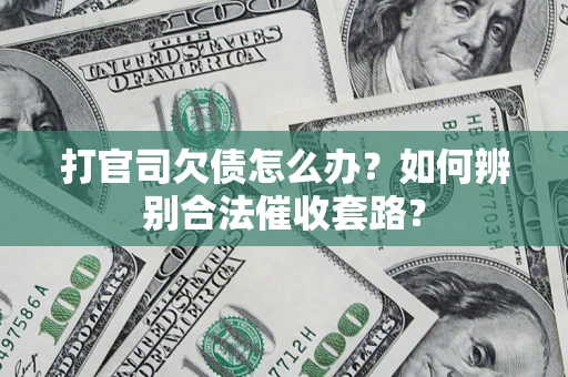 济南打官司欠债怎么办？如何辨别合法催收套路？