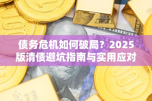 济南债务危机如何破局？2025版清债避坑指南与实用应对策略