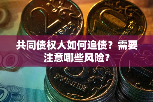 济南共同债权人如何追债？需要注意哪些风险？