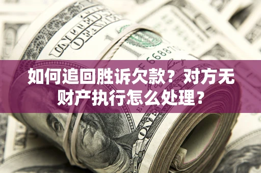 济南如何追回胜诉欠款？对方无财产执行怎么处理？