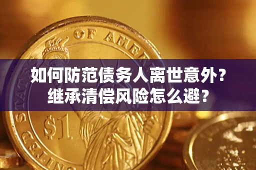 济南如何防范债务人离世意外？继承清偿风险怎么避？