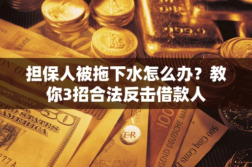 济南担保人被拖下水怎么办？教你3招合法反击借款人
