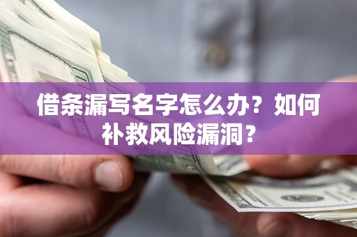 济南借条漏写名字怎么办？如何补救风险漏洞？
