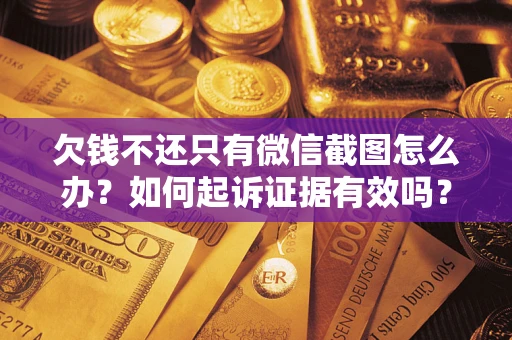 济南欠钱不还只有微信截图怎么办？如何起诉证据有效吗？