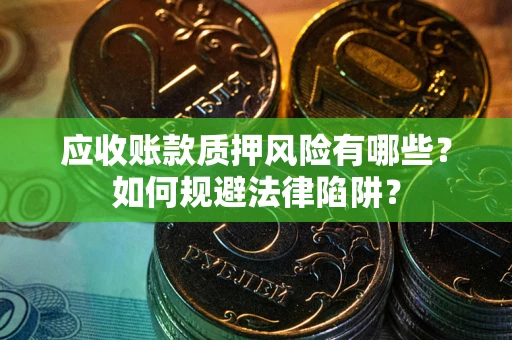 济南应收账款质押风险有哪些？如何规避法律陷阱？
