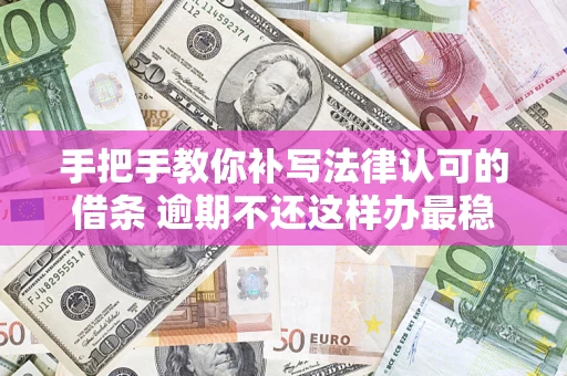 济南手把手教你补写法律认可的借条 逾期不还这样办最稳妥