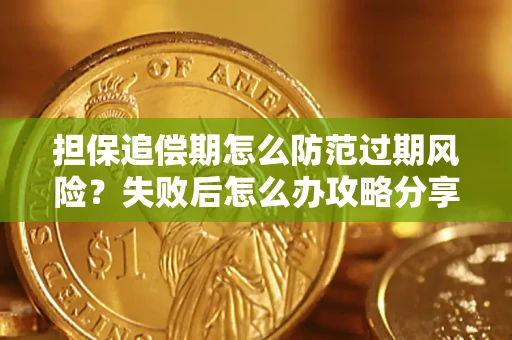 济南担保追偿期怎么防范过期风险？失败后怎么办攻略分享