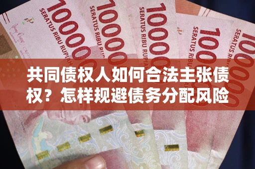 济南共同债权人如何合法主张债权？怎样规避债务分配风险？