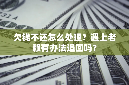 济南欠钱不还怎么处理？遇上老赖有办法追回吗？