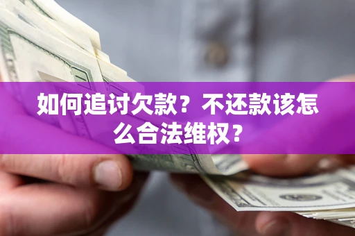 济南如何追讨欠款？不还款该怎么合法维权？