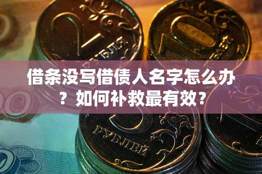 济南借条没写借债人名字怎么办？如何补救最有效？