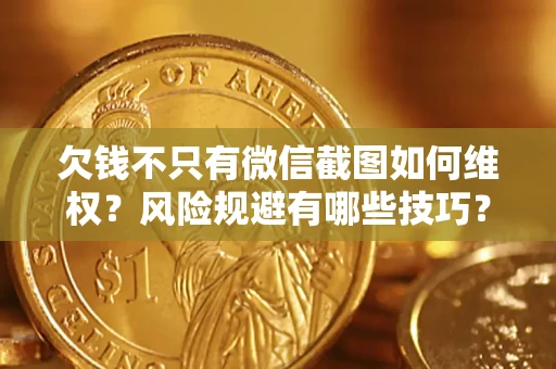 济南欠钱不只有微信截图如何维权？风险规避有哪些技巧？