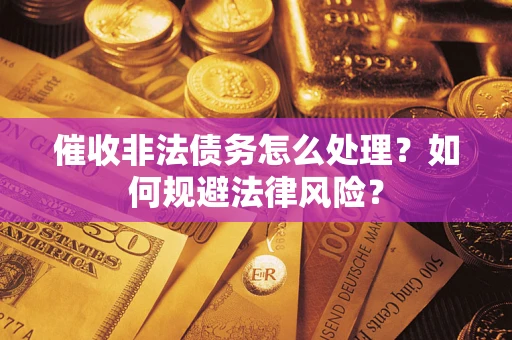 济南催收非法债务怎么处理？如何规避法律风险？