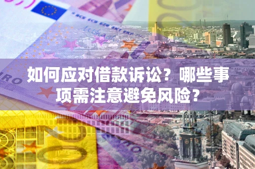 济南如何应对借款诉讼？哪些事项需注意避免风险？
