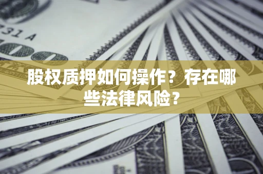 济南股权质押如何操作？存在哪些法律风险？