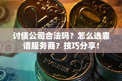 济南讨债公司合法吗？怎么选靠谱服务商？技巧分享！