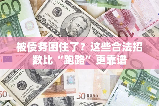 济南被债务困住了？这些合法招数比“跑路”更靠谱