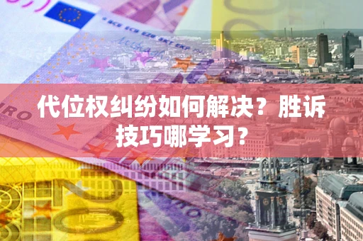 济南代位权纠纷如何解决？胜诉技巧哪学习？
