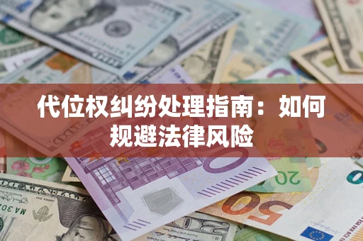 济南代位权纠纷处理指南:如何规避法律风险 济南代位权纠纷处理指南:如何规避法律风险