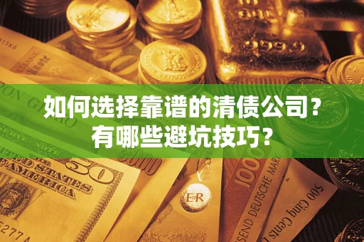 济南如何选择靠谱的清债公司？有哪些避坑技巧？