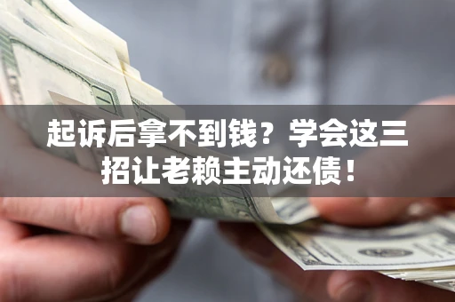 济南起诉后拿不到钱？学会这三招让老赖主动还债！