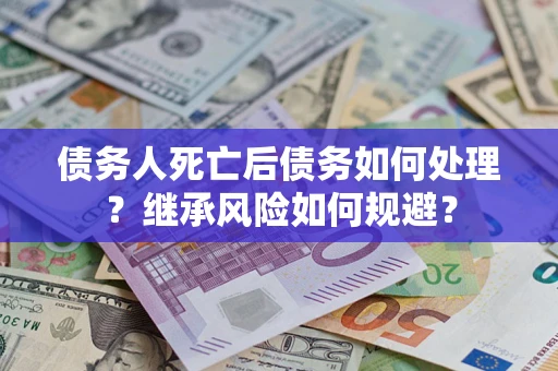 济南债务人死亡后债务如何处理？继承风险如何规避？