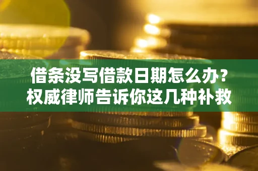 济南借条没写借款日期怎么办？权威律师告诉你这几种补救方法！