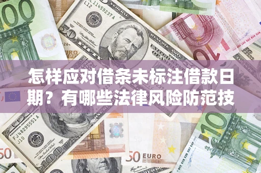 济南怎样应对借条未标注借款日期？有哪些法律风险防范技巧？