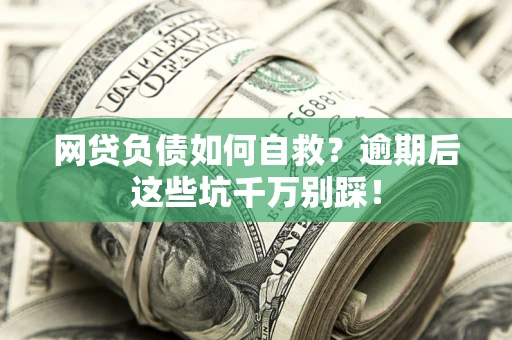 济南网贷负债如何自救？逾期后这些坑千万别踩！