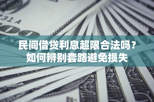 济南民间借贷利息超限合法吗？如何辨别套路避免损失