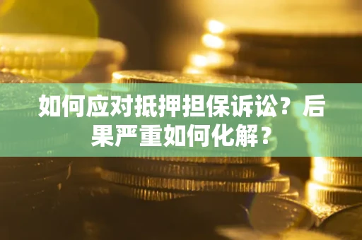 济南如何应对抵押担保诉讼？后果严重如何化解？