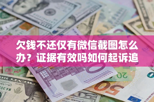 济南欠钱不还仅有微信截图怎么办？证据有效吗如何起诉追回欠款？