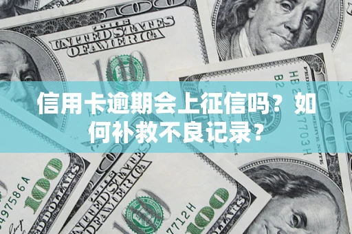 济南信用卡逾期会上征信吗？如何补救不良记录？
