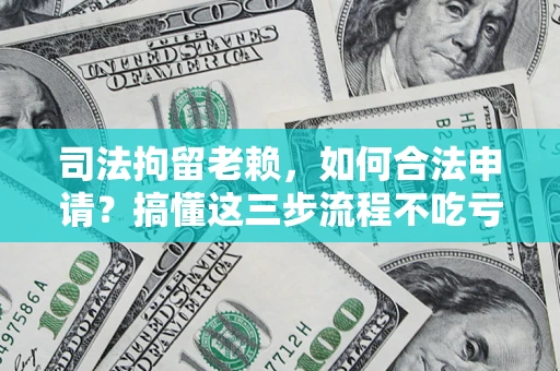 济南司法拘留老赖，如何合法申请？搞懂这三步流程不吃亏！