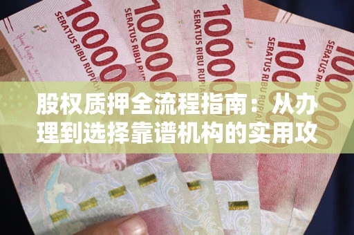 济南股权质押全流程指南：从办理到选择靠谱机构的实用攻略