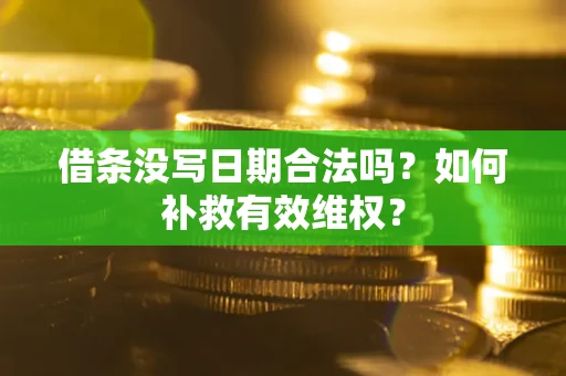 济南借条没写日期合法吗？如何补救有效维权？