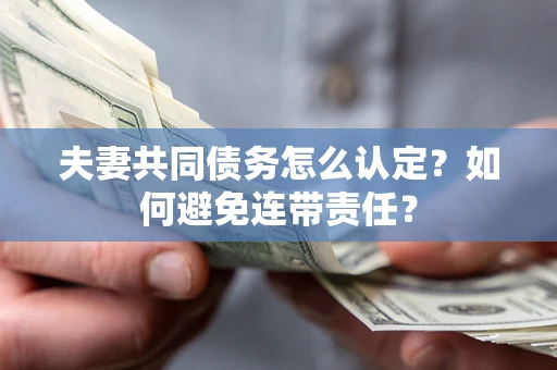 济南夫妻共同债务怎么认定？如何避免连带责任？