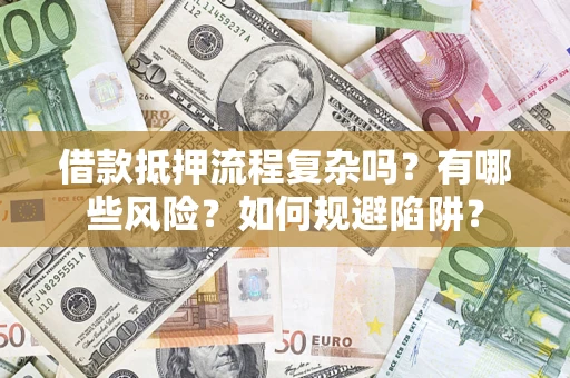 济南借款抵押流程复杂吗？有哪些风险？如何规避陷阱？