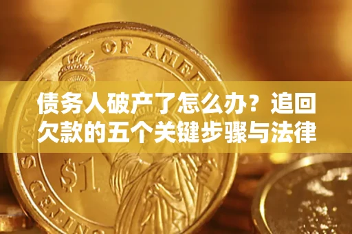 济南债务人破产了怎么办？追回欠款的五个关键步骤与法律策略