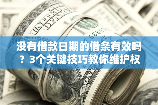 济南没有借款日期的借条有效吗？3个关键技巧教你维护权益