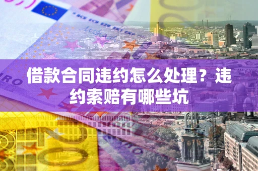 济南借款合同违约怎么处理？违约索赔有哪些坑