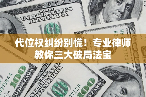 济南代位权纠纷别慌！专业律师教你三大破局法宝